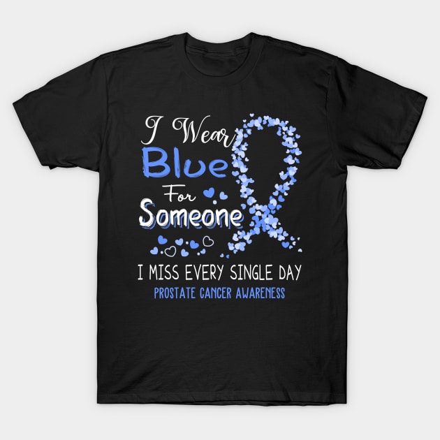 I Wear Blue For Someone I Miss Every Single Day Prostate Cancer Awareness Support Prostate Cancer Warrior Gifts T-Shirt by ThePassion99